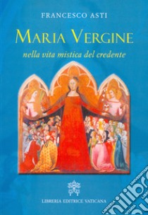 Maria Vergine nella vita mistica del credente libro di Asti Francesco