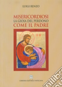 Misericordiosi come il Padre. La gioia del perdono libro di Renzo Luigi