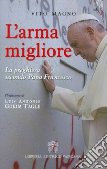 L'arma migliore. La preghiera secondo papa Francesco libro di Magno Vito