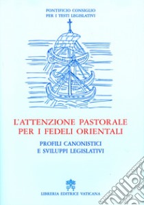 L'attenzione pastorale per i fedeli orientali. Profili canonistici e sviluppi legislativi libro di Pontificio consiglio per i testi legislativi (cur.)