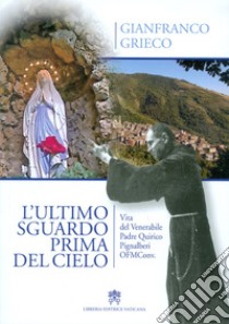 L'ultimo sguardo prima del cielo. Vita del Venerabile Padre Quirico Pignalberi OFM Conv. libro di Grieco Gianfranco