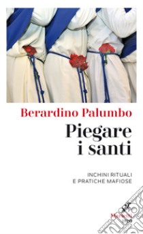 Piegare i santi. Inchini rituali e pratiche mafiose libro di Palumbo Berardino