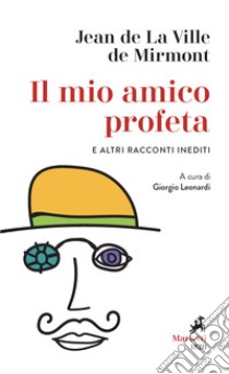 Il mio amico profeta e altri racconti inediti libro di La Ville de Mirmont Jean de; Leonardi G. (cur.)