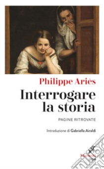 Interrogare la storia. Pagine ritrovate libro di Ariès Philippe