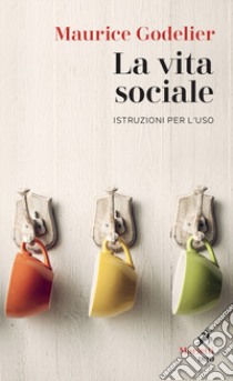 La vita sociale. Istruzioni per l'uso libro di Godelier Maurice