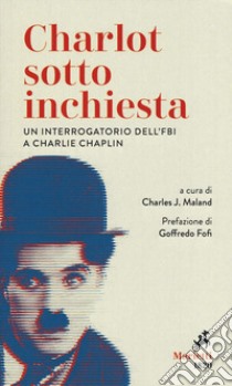 Charlot sotto inchiesta. Un interrogatorio dell'FBI a Charlie Chaplin libro di Maland C. J. (cur.)