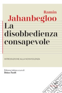 La disobbedienza consapevole. Introduzione alla nonviolenza libro di Jahanbegloo Ramin; Tonelli D. (cur.)