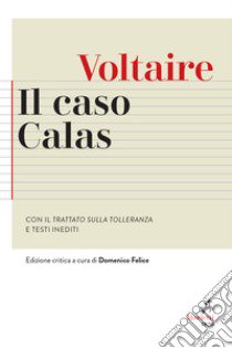 Il caso Calas. Con il Trattato sulla tolleranza e testi inediti. Ediz. critica libro di Voltaire; Defelice D. (cur.)