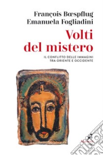 Volti del mistero. Il conflitto delle immagini tra Oriente e Occidente libro di Boespflug François; Fogliadini Emanuela