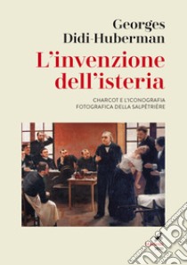 L'invenzione dell'isteria. Charcot e l'iconografia fotografica della Salpêtrière libro di Didi-Huberman Georges; Panattoni R. (cur.); Solla G. (cur.); Merlo E. Z. (cur.)