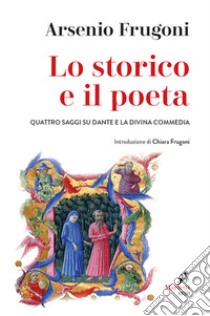 Lo storico e il poeta. Quattro saggi su Dante e la Divina Commedia libro di Frugoni Arsenio