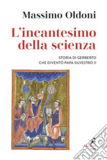 L'incantesimo della scienza. Storia di Gerbero che diventò papa Silvestro II libro di Oldoni Massimo