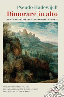 Dimorare in alto. Poesie miste con testo brabantino a fronte libro di Pseudo-Hadewijch; Reynaert Joris