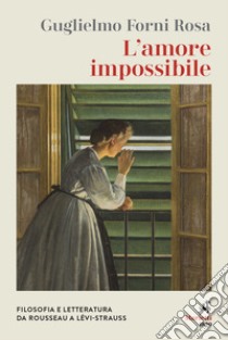 L'amore impossibile. Filosofia e letteratura da Rousseau a Levì-Strauss libro di Forni Rosa Guglielmo