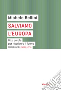 Salviamo l'Europa. Otto parole per riscrivere il futuro libro di Bellini Michele