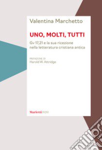 Uno, molti, tutti. Gv 17,21 e la sua ricezione nella letteratura cristiana antica libro di Marchetto Valentina