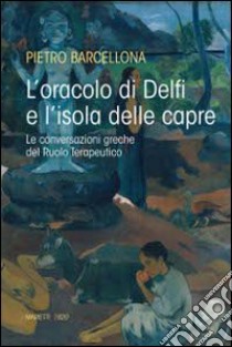 L'oracolo di Delfi e l'isola delle capre. Le conversazioni greche del Ruolo Terapeutico libro di Barcellona Pietro