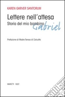 Lettere nell'attesa. Storia del mio bambino Gabriel libro di Garver Santorum Karen A.