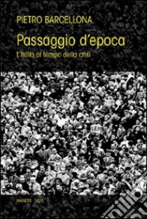 Passaggio d'epoca. L'Italia al tempo della crisi libro di Barcellona Pietro