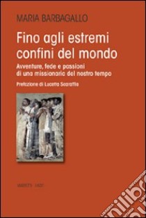 Fino agli estremi confini del mondo. Avventure, fede e passioni di una missionaria del nostro tempo libro di Barbagallo Maria