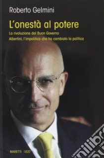 L'onestà al potere. La rivoluzione del Buon Governo. Albertini, l'impolitico che ha cambiato la politica libro di Gelmini Roberto