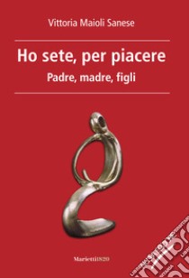 Ho sete, per piacere. Padre, madre, figli. Nuova ediz. libro di Maioli Sanese Vittoria