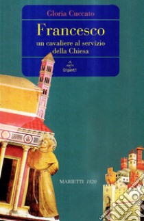 Francesco. Un cavaliere al servizio della Chiesa libro di Cuccato Gloria