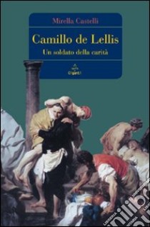 Camillo de Lellis. Un soldato della carità libro di Castelli Mirella