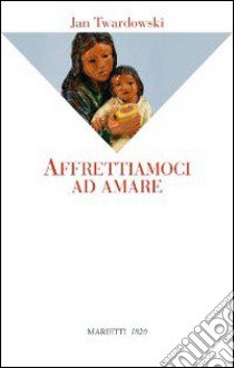 Affrettiamoci ad amare libro di Twardowski Jan; Ceccherelli A. (cur.)