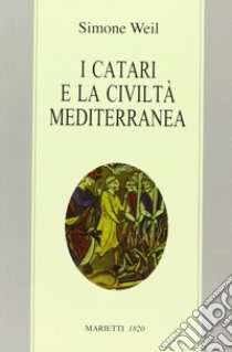 I Catari e la civiltà mediterranea - Seguito da Chanson de la croisade albigeoise. Ediz. bilingue libro di Weil Simone; Podestà G. L. (cur.); Gaeta G. (cur.)