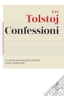 Confessioni. Preceduto da «Ricerca della vera fede» libro di Tolstoj Lev; Luporini M. B. (cur.); Bori P. C. (cur.)