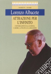 Attrazione per l'infinito. Conversazioni sulla scienza, l'amore, la politica e la religione libro di Albacete Lorenzo