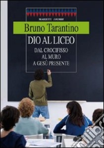 Dio al liceo. Dal crocifisso al muro a Gesù credente libro di Tarantino Bruno