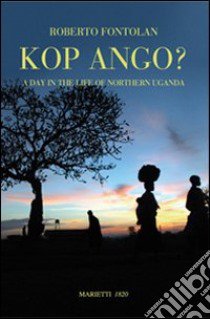 Kop Ango? A day in the life of nothern Uganda libro di Fontolan Roberto