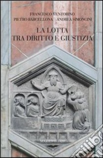 La lotta tra diritto e giustizia libro di Barcellona Pietro; Simoncini Andrea; Ventorino Francesco; Cristalli S. (cur.); Di Fazio G. (cur.)