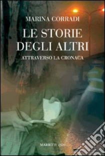 Le storie degli altri. Attraverso la cronaca libro di Corradi Marina