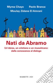 Nati da Abramo. Un'ebrea, un cristiano e un musulmano: dalla conoscenza al dialogo libro di Chayo Myrna; Branca Paolo; Zidane El Amrani Moulay