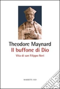 Il buffone di Dio. Vita di san Filippo Neri libro di Maynard Theodore