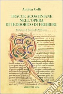 Tracce agostiniane nell'opera di Teodorico di Freiberg libro di Colli Andrea