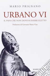 Urbano VI. Il papa che non doveva essere eletto libro di Prignano Mario