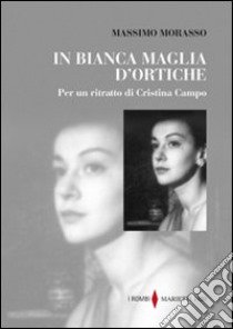 In bianca maglia d'ortiche. Per un ritratto di Cristina Campo libro di Morasso Massimo