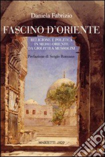 Fascino d'Oriente. Religione e politica in Medio Oriente da Giolitti a Mussolini libro di Fabrizio Daniela