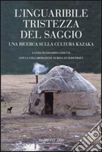 L'inguaribile tristezza del saggio. Una ricerca sulla cultura kazaka libro di Canetta E. (cur.); Seisenbaev R. (cur.)