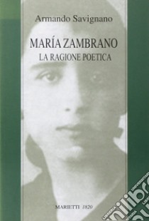 Maria Zambrano. La ragione poetica libro di Savignano Armando