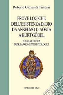 Prove logiche dell'esistenza di Dio da Anselmo d'Aosta a Kurt Gödel. Storia critica degli argomenti ontologici libro di Timossi Roberto Giovanni