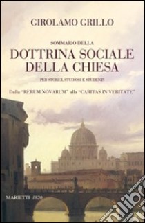 Sommario della dottrina sociale della Chiesa per storici, studiosi e studenti. Dalla «Rerum novarum» alla «Caritas in veritate» libro di Grillo Girolamo