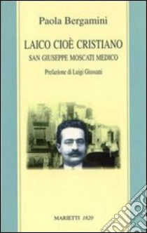 Laico cioè cristiano. San Giuseppe Moscati medico libro di Bergamini Paola