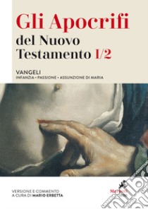 Gli apocrifi del Nuovo Testamento. Vol. 1/2: Vangeli. Infanzia, Passione, Assunzione di Maria libro di Erbetta M. (cur.)