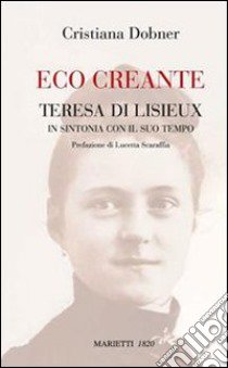 Eco creante. Teresa di Lisieux in sintonia con il suo tempo libro di Dobner Cristiana