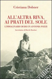 All'altra riva, ai prati del sole. L'immaginario di Dio in Antonia Pozzi libro di Dobner Cristiana